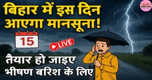 बिहार में इस दिन आएगा मानसून | आपके यहाँ इस दिन से होगा भयंकर बारिश