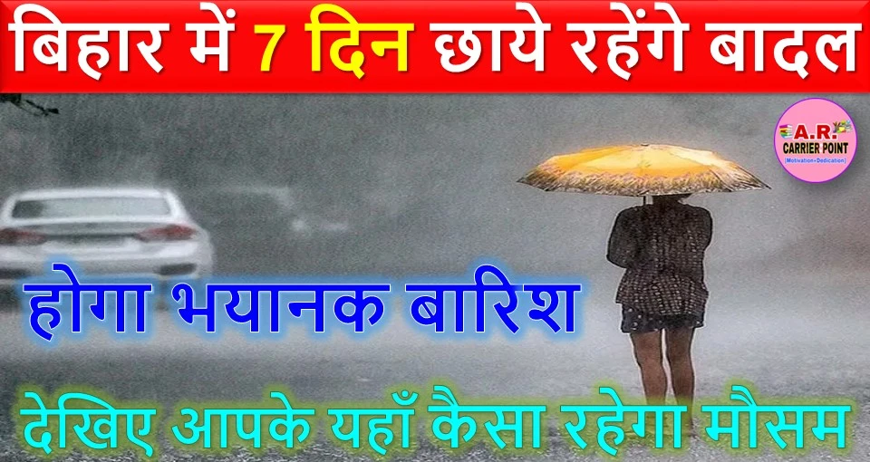 बिहार में 7 दिन छाये रहेंगे बादल | होगा भयानक बारिश | देखिए आपके यहाँ कैसा रहेगा मौसम