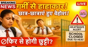 गर्मी से मचा हहाकार | स्कूल में छात्र छात्राएं हुए बेहोश | फिर से होगा गर्मी की छुट्टी